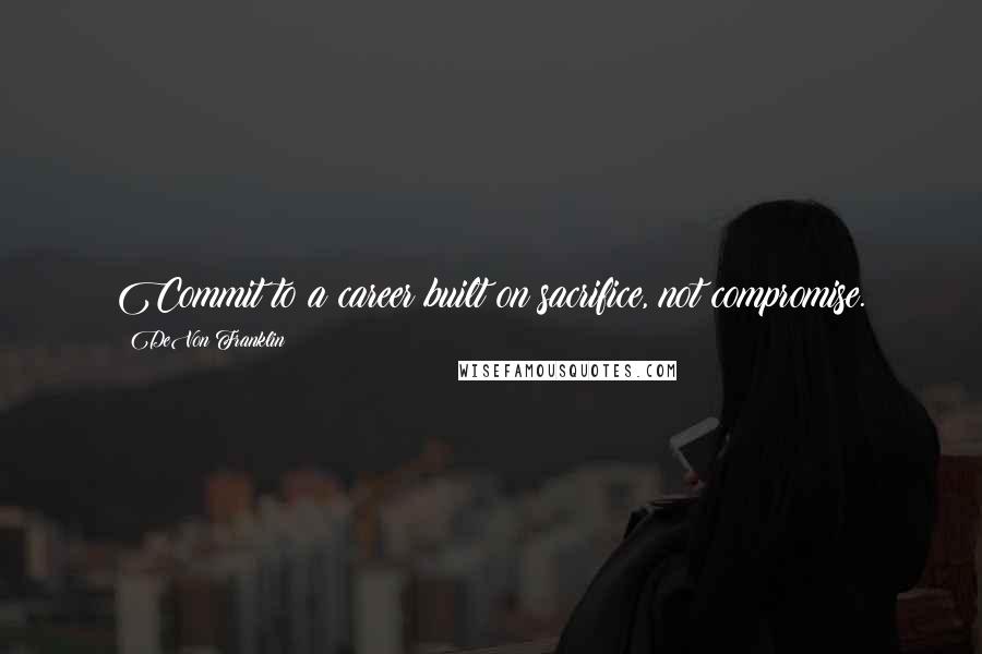 DeVon Franklin Quotes: Commit to a career built on sacrifice, not compromise.