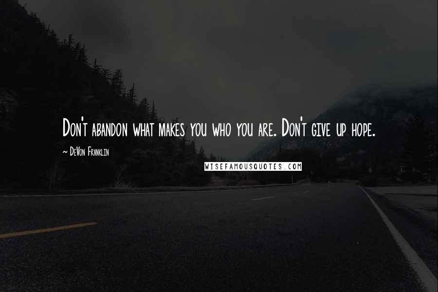 DeVon Franklin Quotes: Don't abandon what makes you who you are. Don't give up hope.