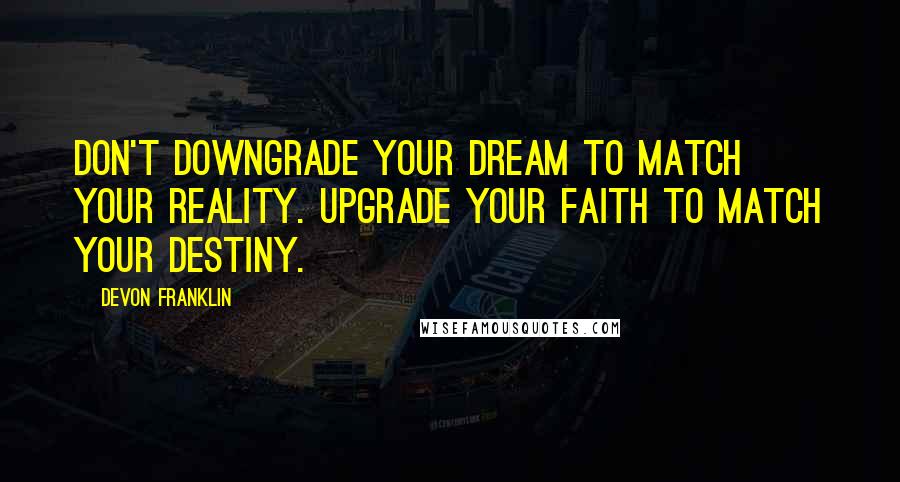 DeVon Franklin Quotes: Don't downgrade your dream to match your reality. Upgrade your faith to match your destiny.