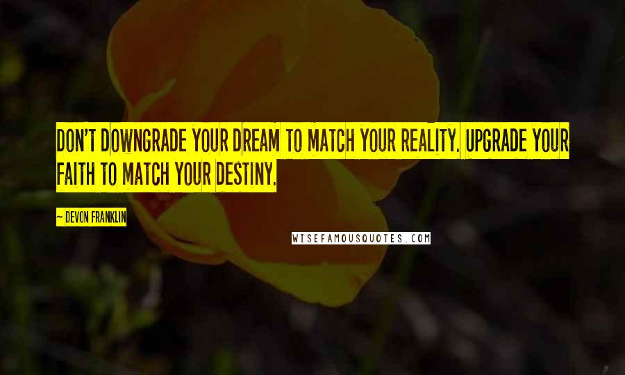 DeVon Franklin Quotes: Don't downgrade your dream to match your reality. Upgrade your faith to match your destiny.