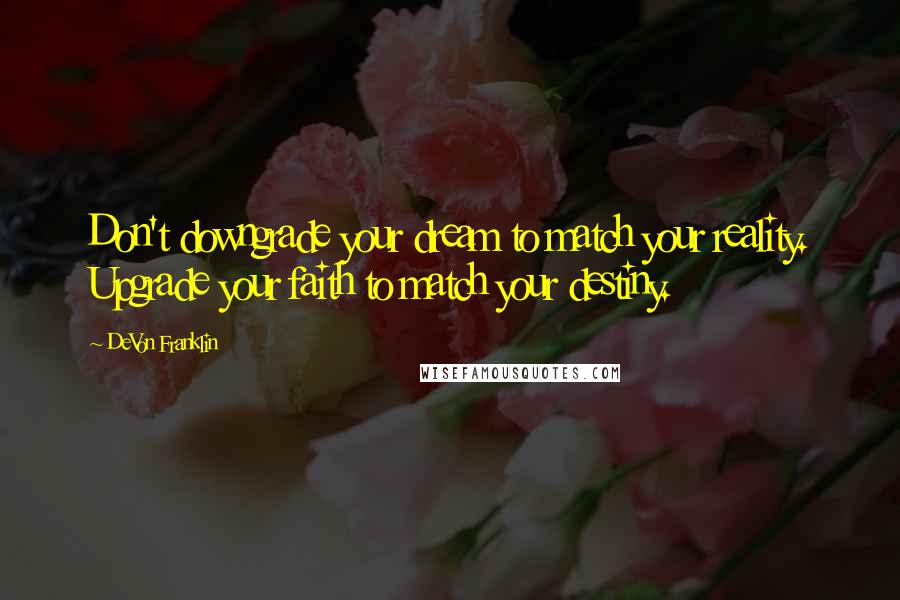 DeVon Franklin Quotes: Don't downgrade your dream to match your reality. Upgrade your faith to match your destiny.