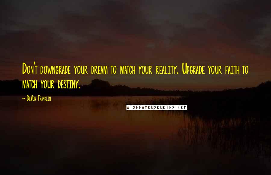 DeVon Franklin Quotes: Don't downgrade your dream to match your reality. Upgrade your faith to match your destiny.