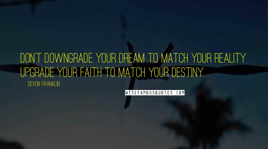 DeVon Franklin Quotes: Don't downgrade your dream to match your reality. Upgrade your faith to match your destiny.