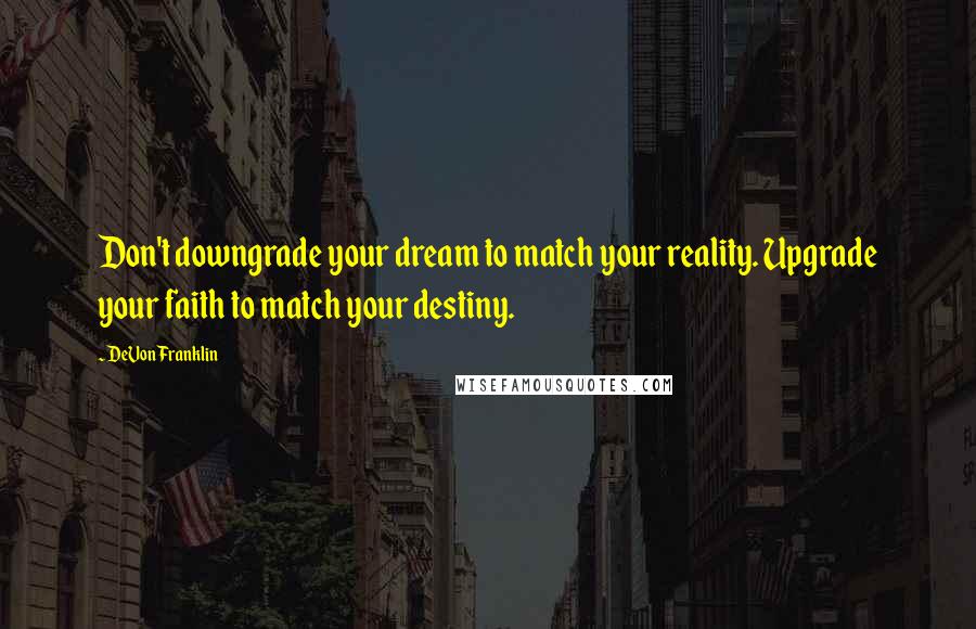 DeVon Franklin Quotes: Don't downgrade your dream to match your reality. Upgrade your faith to match your destiny.