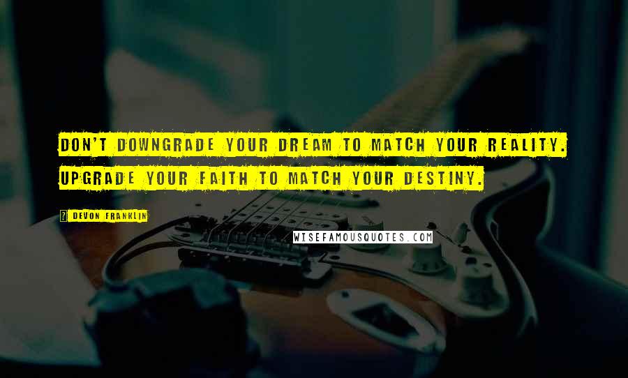 DeVon Franklin Quotes: Don't downgrade your dream to match your reality. Upgrade your faith to match your destiny.
