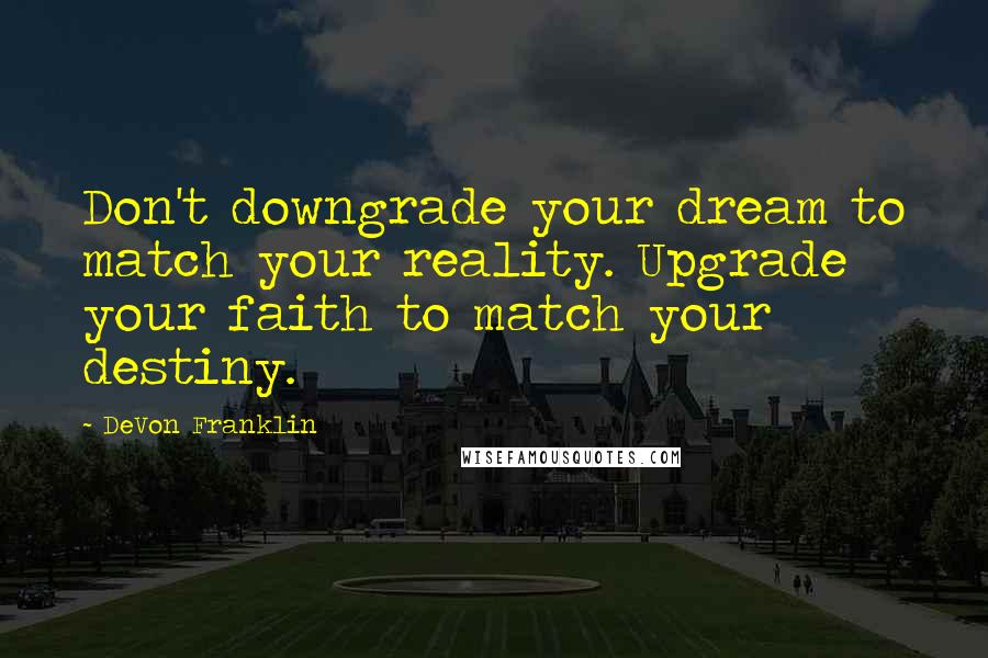 DeVon Franklin Quotes: Don't downgrade your dream to match your reality. Upgrade your faith to match your destiny.