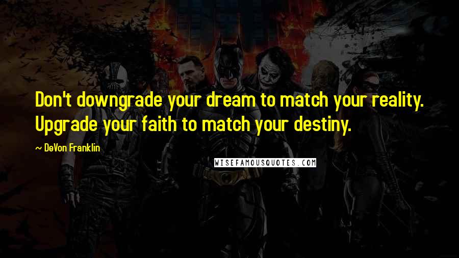 DeVon Franklin Quotes: Don't downgrade your dream to match your reality. Upgrade your faith to match your destiny.