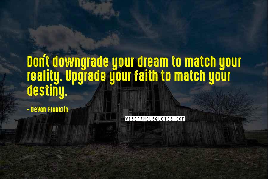 DeVon Franklin Quotes: Don't downgrade your dream to match your reality. Upgrade your faith to match your destiny.