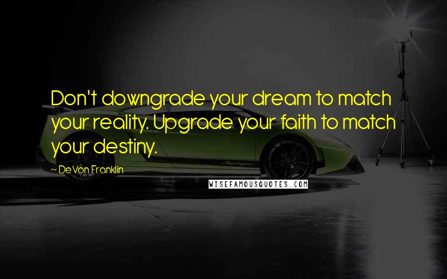 DeVon Franklin Quotes: Don't downgrade your dream to match your reality. Upgrade your faith to match your destiny.