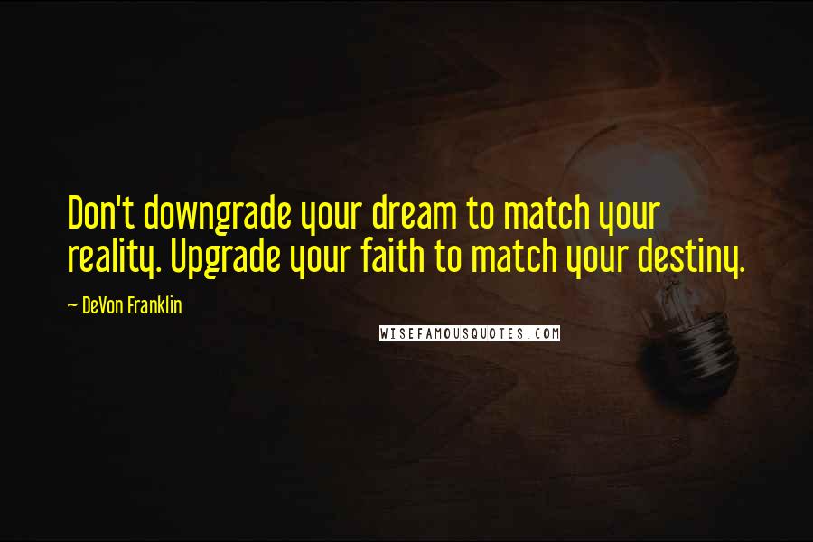 DeVon Franklin Quotes: Don't downgrade your dream to match your reality. Upgrade your faith to match your destiny.