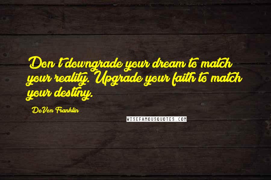 DeVon Franklin Quotes: Don't downgrade your dream to match your reality. Upgrade your faith to match your destiny.