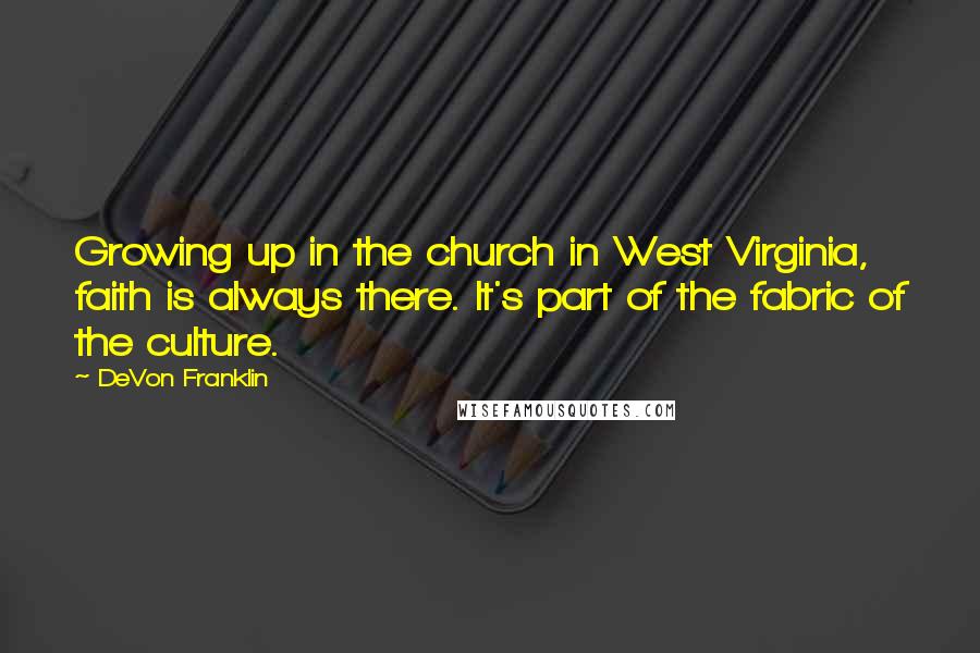 DeVon Franklin Quotes: Growing up in the church in West Virginia, faith is always there. It's part of the fabric of the culture.