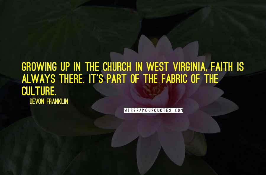 DeVon Franklin Quotes: Growing up in the church in West Virginia, faith is always there. It's part of the fabric of the culture.