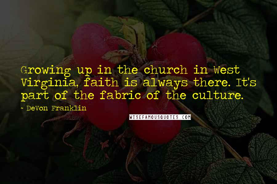DeVon Franklin Quotes: Growing up in the church in West Virginia, faith is always there. It's part of the fabric of the culture.