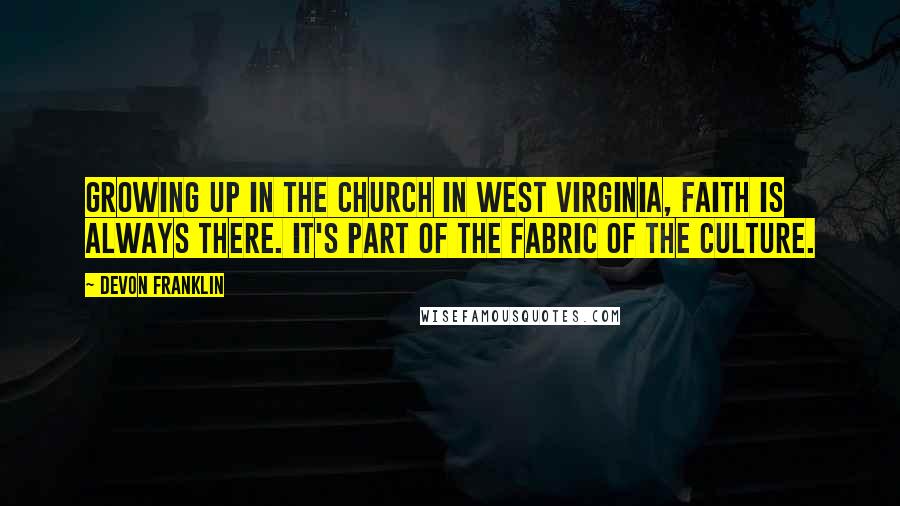DeVon Franklin Quotes: Growing up in the church in West Virginia, faith is always there. It's part of the fabric of the culture.