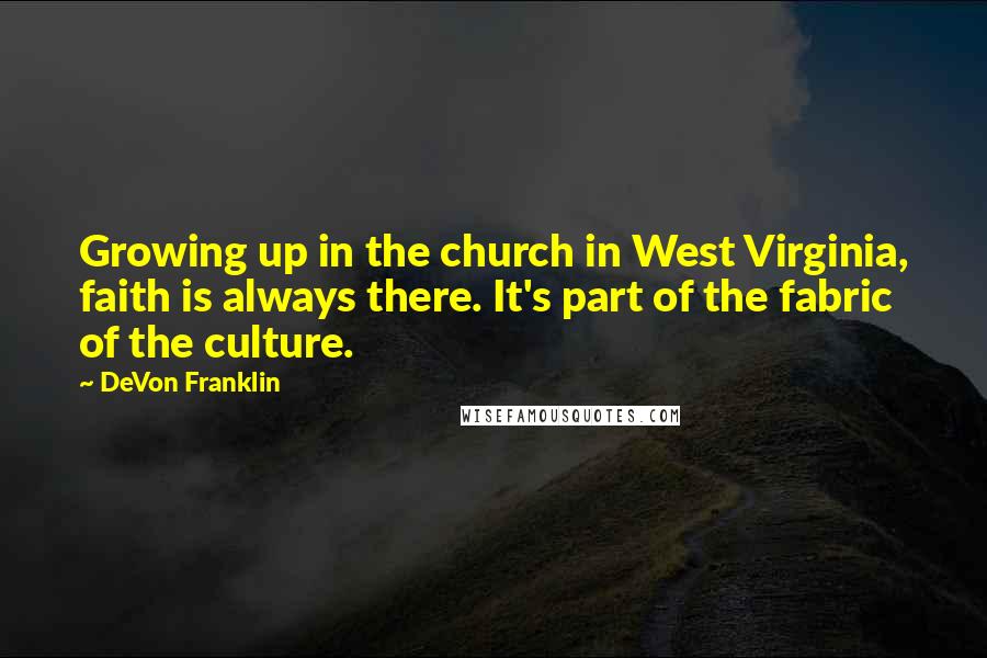 DeVon Franklin Quotes: Growing up in the church in West Virginia, faith is always there. It's part of the fabric of the culture.