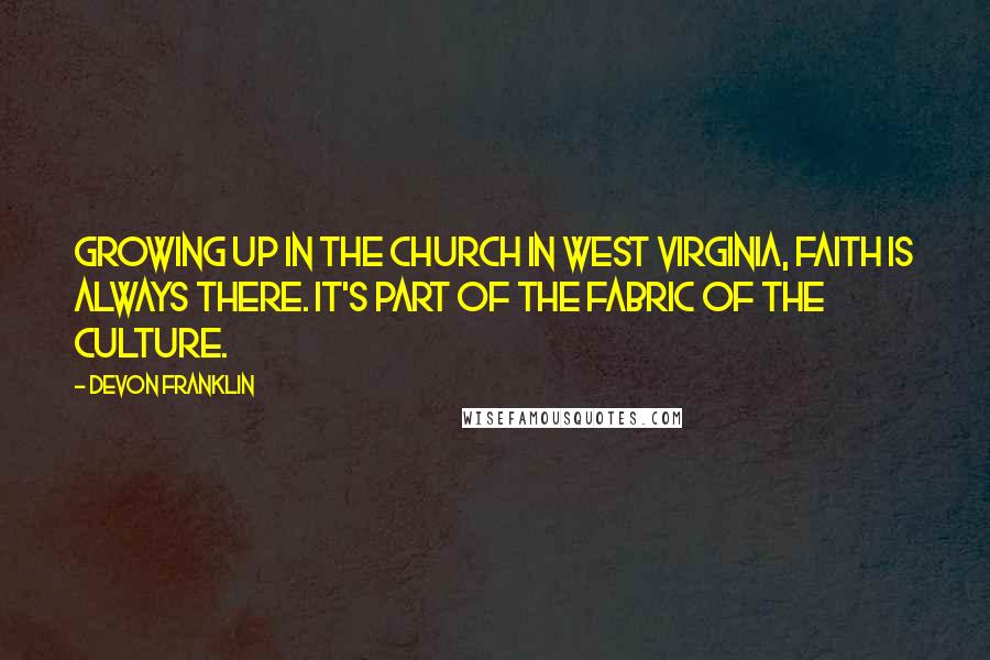 DeVon Franklin Quotes: Growing up in the church in West Virginia, faith is always there. It's part of the fabric of the culture.