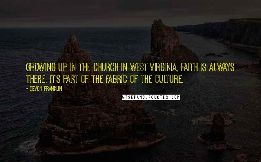 DeVon Franklin Quotes: Growing up in the church in West Virginia, faith is always there. It's part of the fabric of the culture.