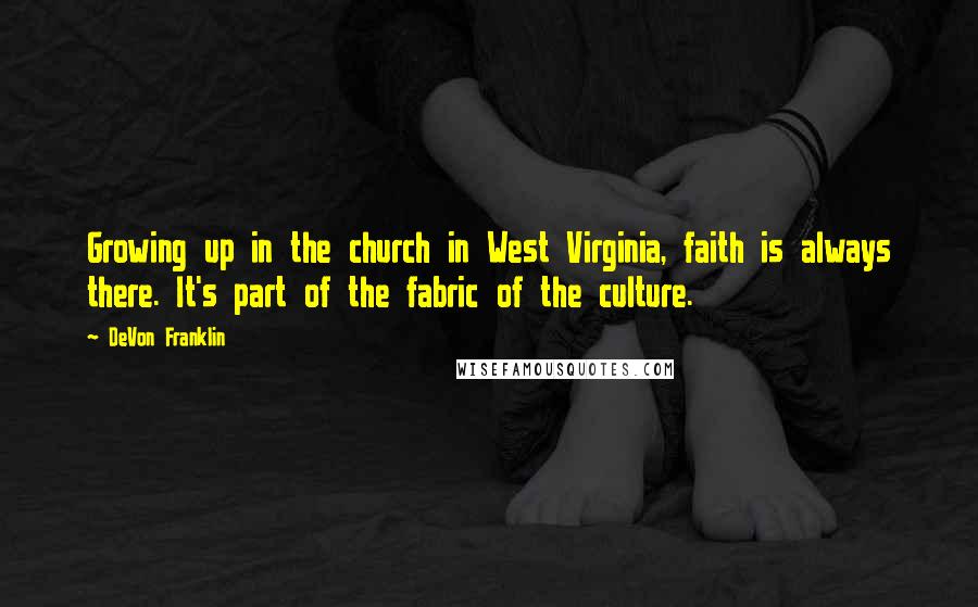 DeVon Franklin Quotes: Growing up in the church in West Virginia, faith is always there. It's part of the fabric of the culture.
