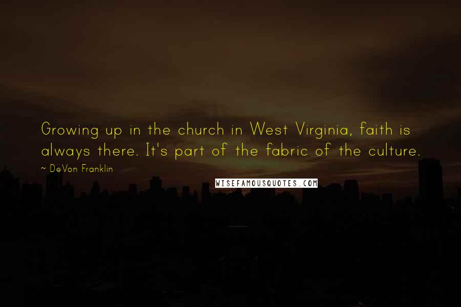 DeVon Franklin Quotes: Growing up in the church in West Virginia, faith is always there. It's part of the fabric of the culture.