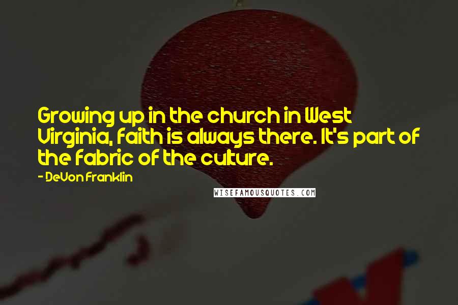 DeVon Franklin Quotes: Growing up in the church in West Virginia, faith is always there. It's part of the fabric of the culture.