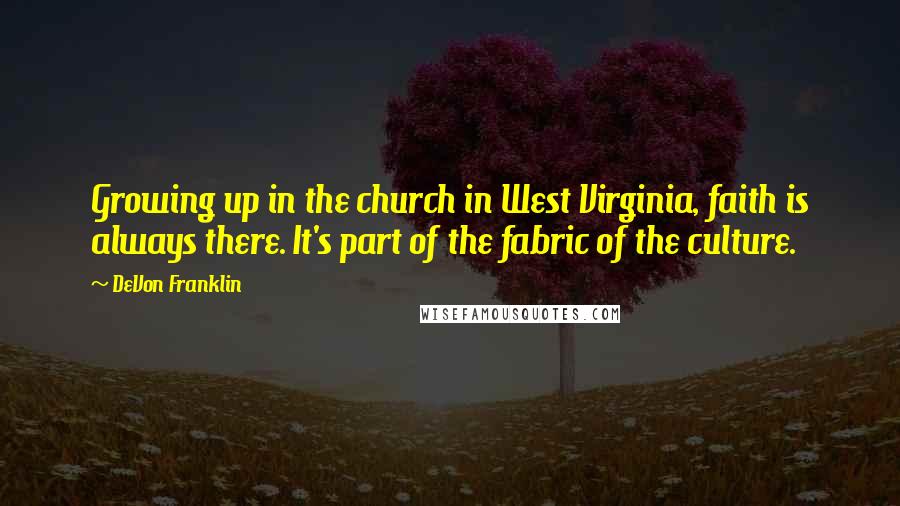 DeVon Franklin Quotes: Growing up in the church in West Virginia, faith is always there. It's part of the fabric of the culture.