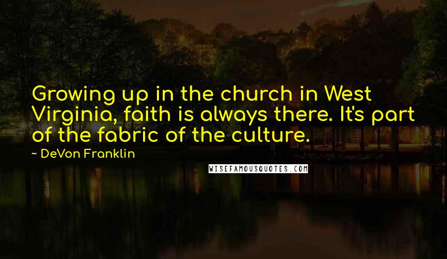 DeVon Franklin Quotes: Growing up in the church in West Virginia, faith is always there. It's part of the fabric of the culture.