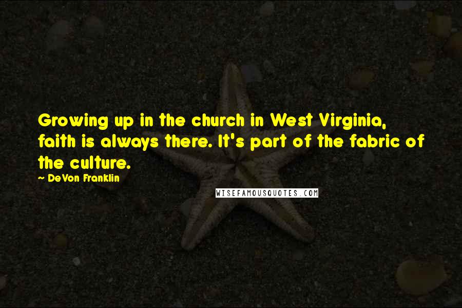 DeVon Franklin Quotes: Growing up in the church in West Virginia, faith is always there. It's part of the fabric of the culture.