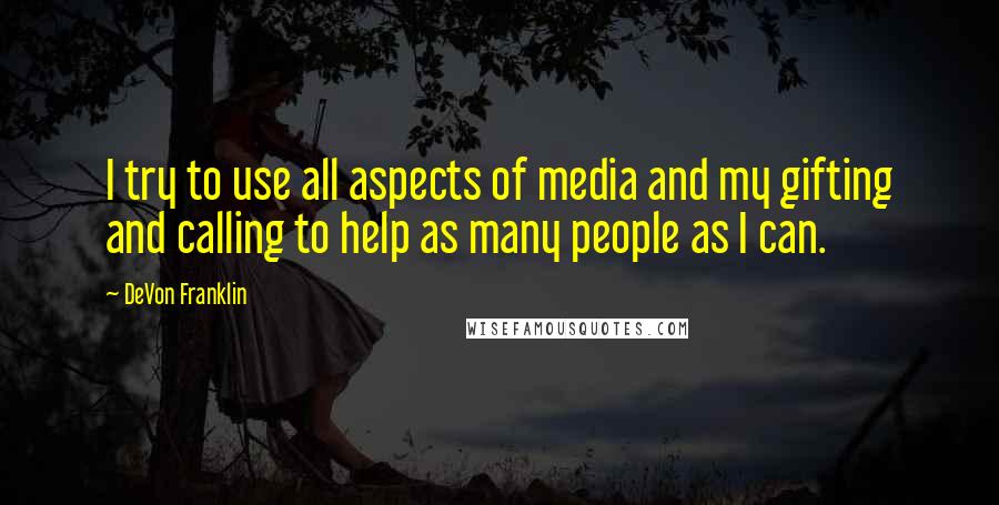 DeVon Franklin Quotes: I try to use all aspects of media and my gifting and calling to help as many people as I can.