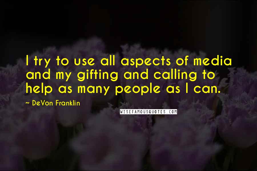 DeVon Franklin Quotes: I try to use all aspects of media and my gifting and calling to help as many people as I can.