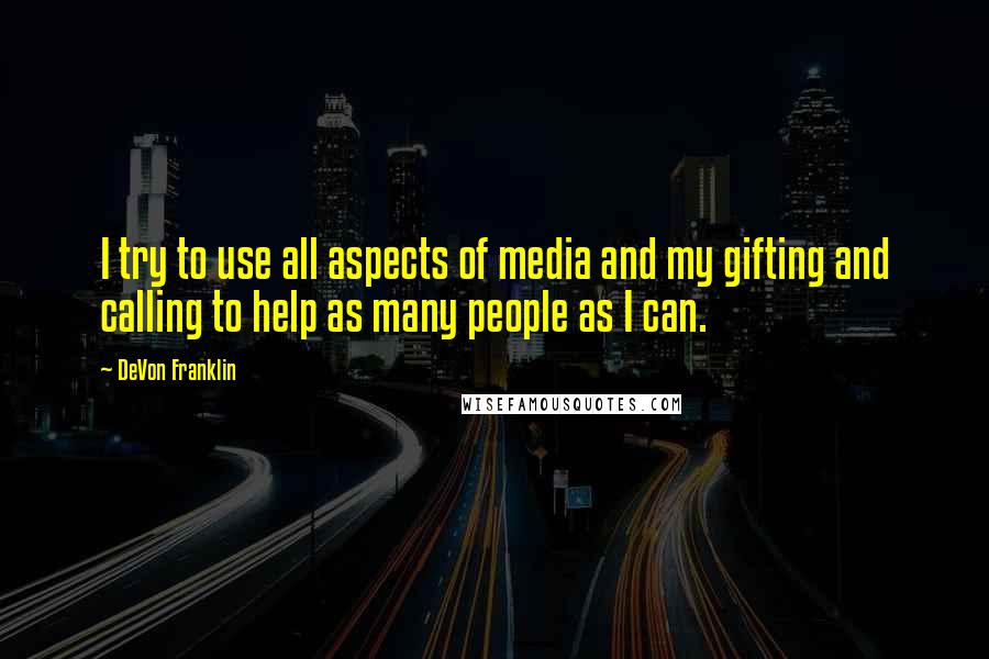 DeVon Franklin Quotes: I try to use all aspects of media and my gifting and calling to help as many people as I can.