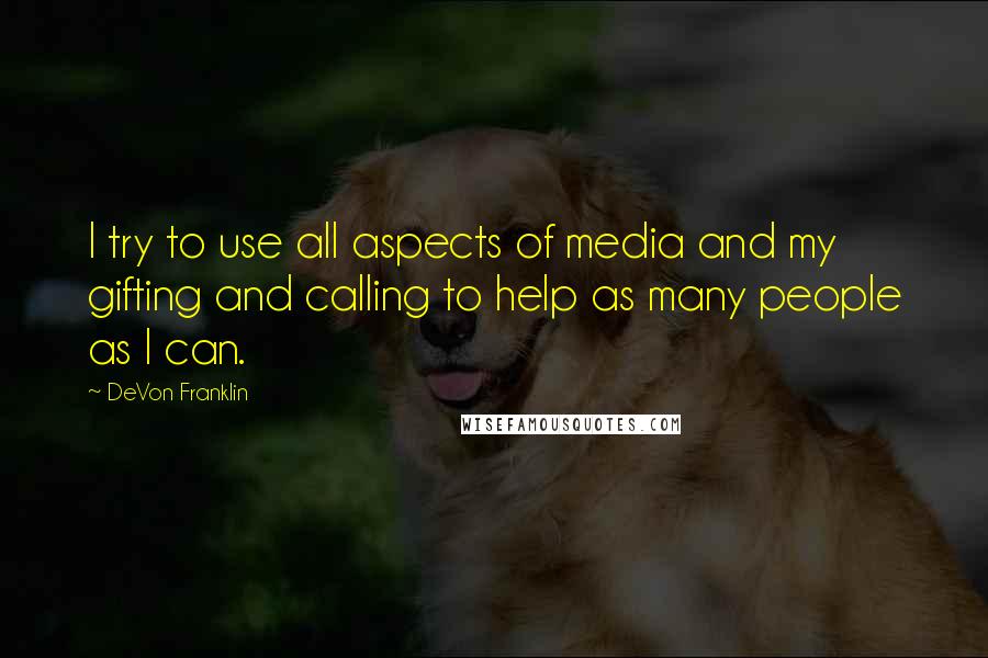 DeVon Franklin Quotes: I try to use all aspects of media and my gifting and calling to help as many people as I can.