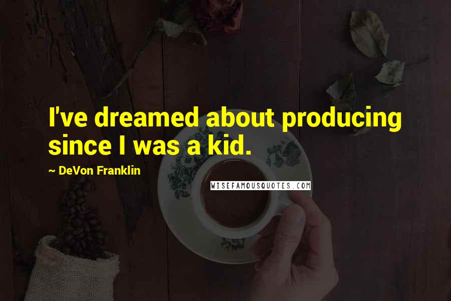 DeVon Franklin Quotes: I've dreamed about producing since I was a kid.