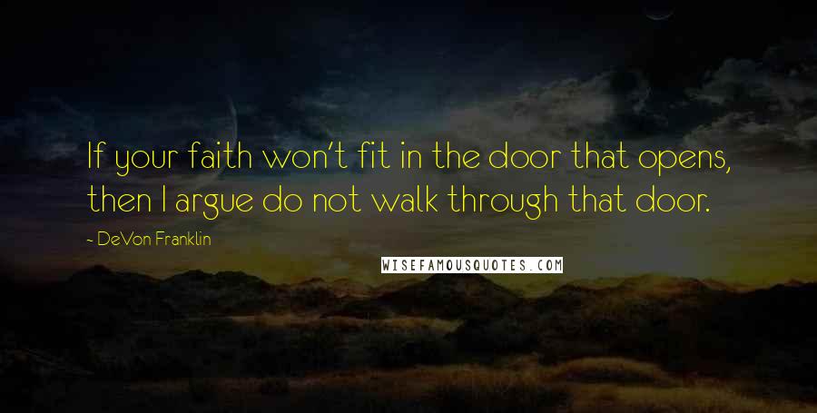 DeVon Franklin Quotes: If your faith won't fit in the door that opens, then I argue do not walk through that door.