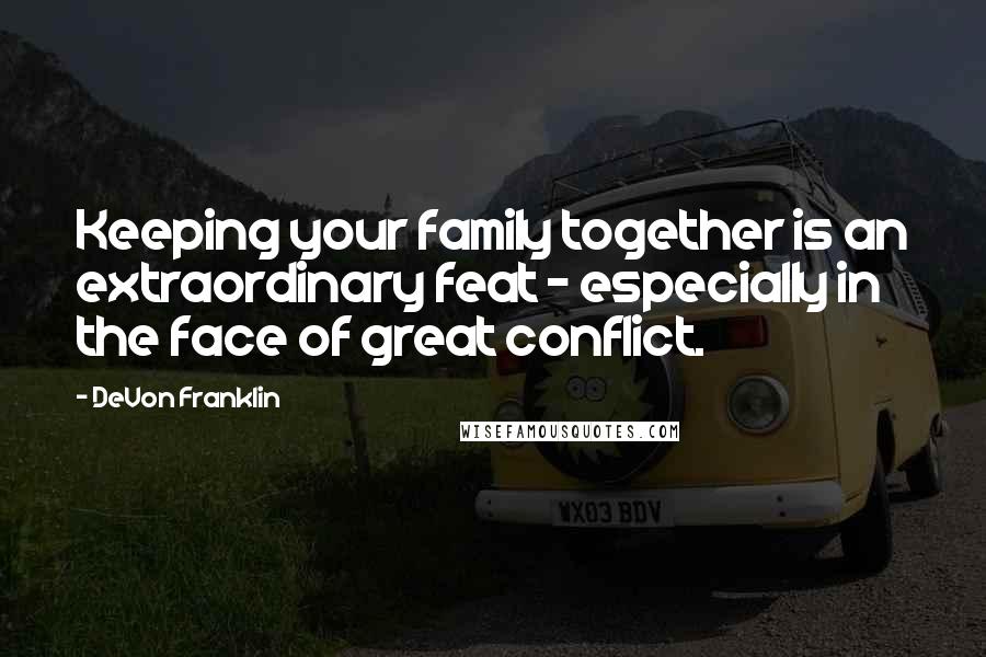 DeVon Franklin Quotes: Keeping your family together is an extraordinary feat - especially in the face of great conflict.