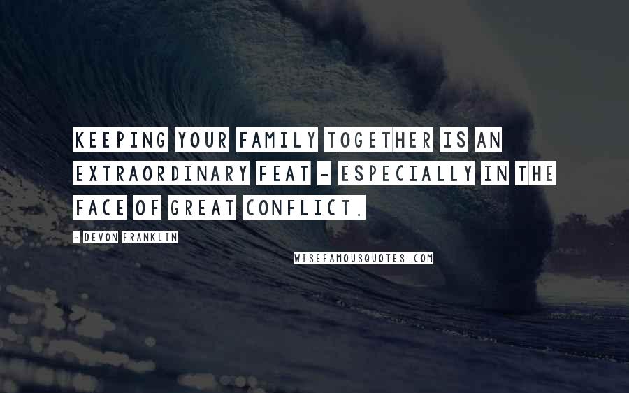 DeVon Franklin Quotes: Keeping your family together is an extraordinary feat - especially in the face of great conflict.