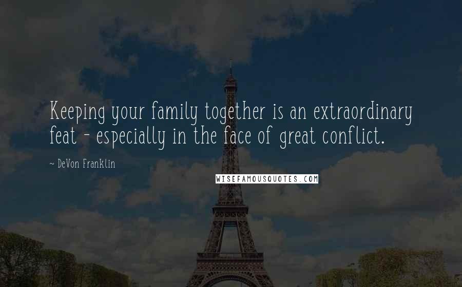 DeVon Franklin Quotes: Keeping your family together is an extraordinary feat - especially in the face of great conflict.