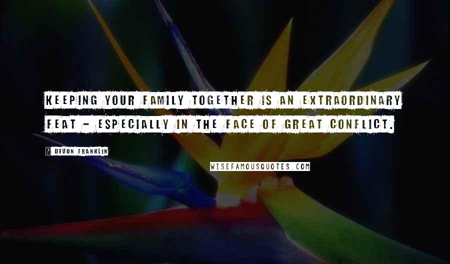 DeVon Franklin Quotes: Keeping your family together is an extraordinary feat - especially in the face of great conflict.