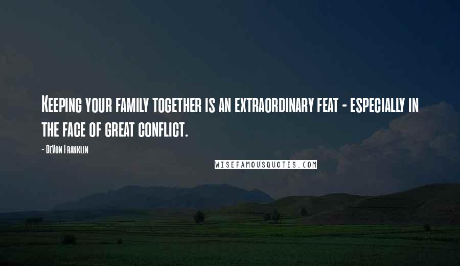 DeVon Franklin Quotes: Keeping your family together is an extraordinary feat - especially in the face of great conflict.