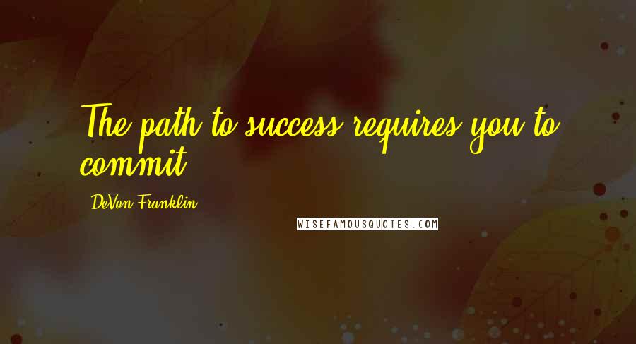 DeVon Franklin Quotes: The path to success requires you to commit.