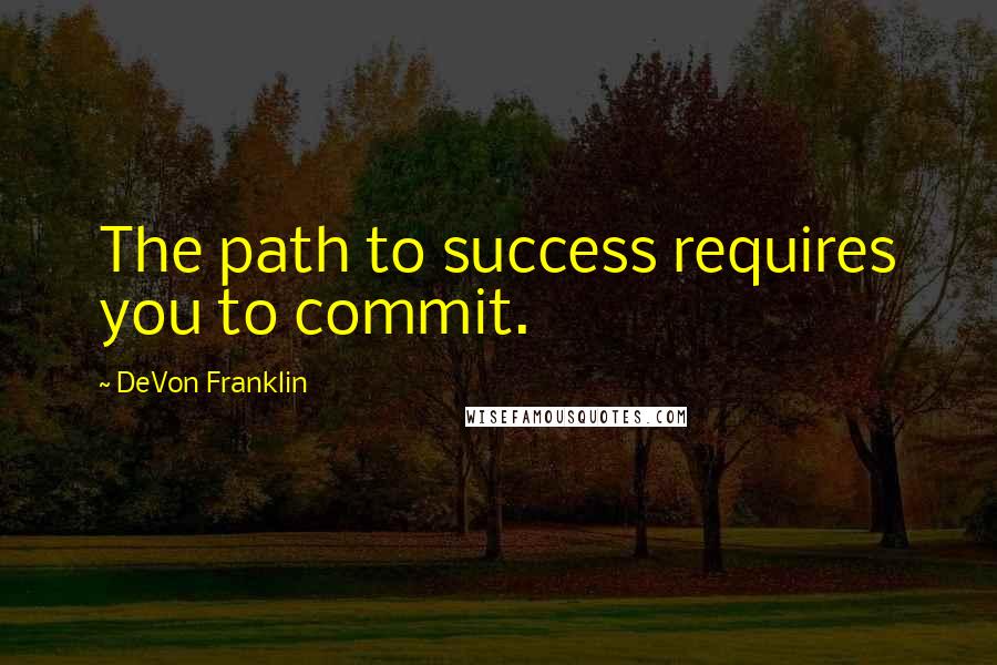 DeVon Franklin Quotes: The path to success requires you to commit.