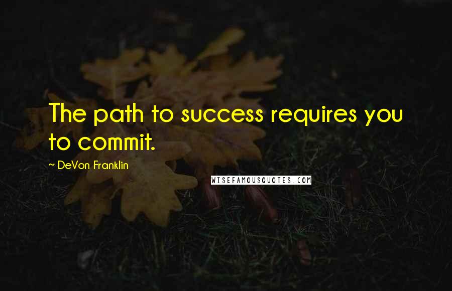 DeVon Franklin Quotes: The path to success requires you to commit.