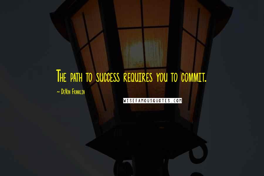 DeVon Franklin Quotes: The path to success requires you to commit.