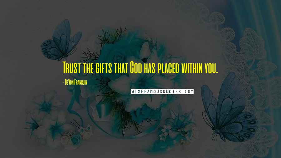 DeVon Franklin Quotes: Trust the gifts that God has placed within you.