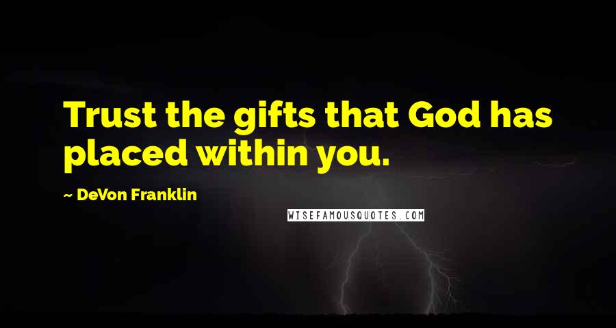 DeVon Franklin Quotes: Trust the gifts that God has placed within you.