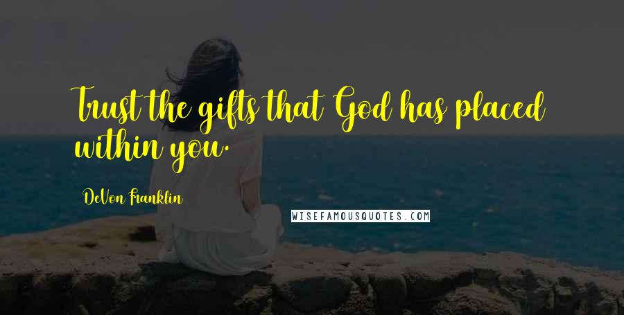 DeVon Franklin Quotes: Trust the gifts that God has placed within you.