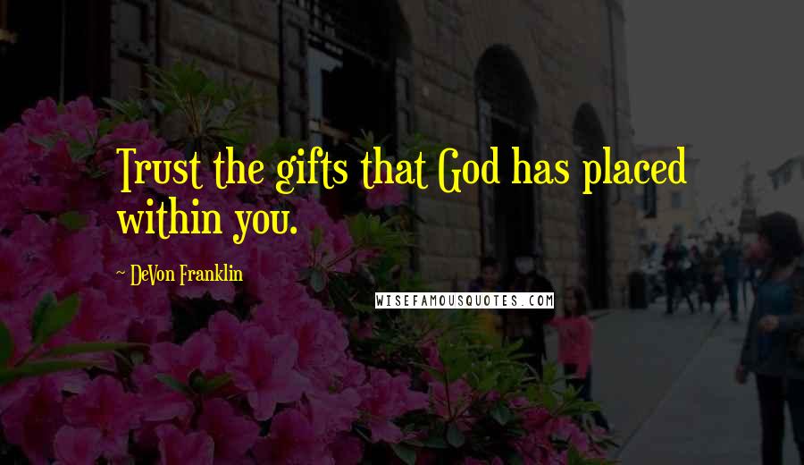 DeVon Franklin Quotes: Trust the gifts that God has placed within you.