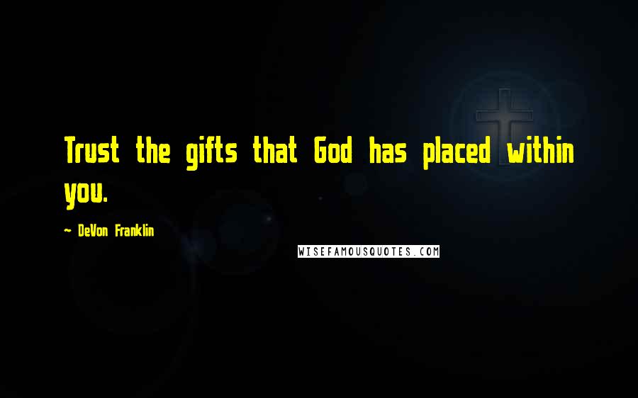 DeVon Franklin Quotes: Trust the gifts that God has placed within you.