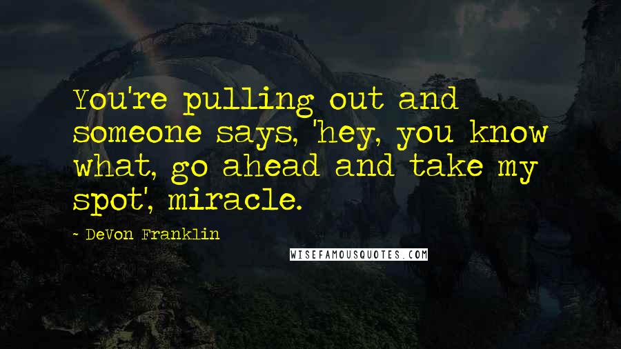 DeVon Franklin Quotes: You're pulling out and someone says, 'hey, you know what, go ahead and take my spot', miracle.