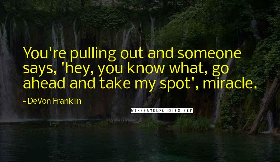 DeVon Franklin Quotes: You're pulling out and someone says, 'hey, you know what, go ahead and take my spot', miracle.